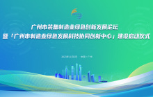 广州市装备制造业绿色创新发展论坛暨“广州市制造业绿色发展科技协同创新中心”建设启动仪式